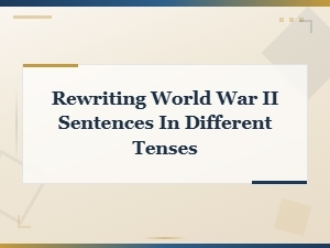 Rewriting World War Ii Sentences in Different Tenses