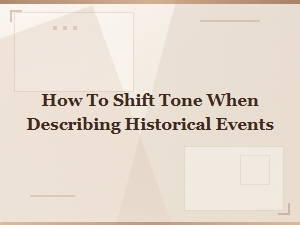 How to Shift Tone When Describing Historical Events Effectively